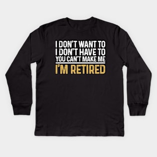 I Don't Want To...You Can't Make Me I'm Retired Kids Long Sleeve T-Shirt